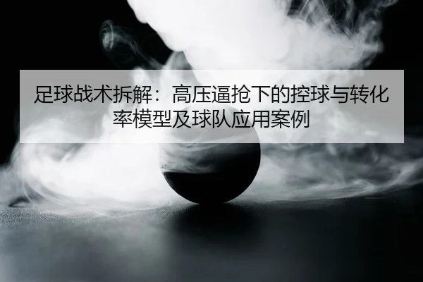 足球战术拆解：高压逼抢下的控球与转化率模型及球队应用案例