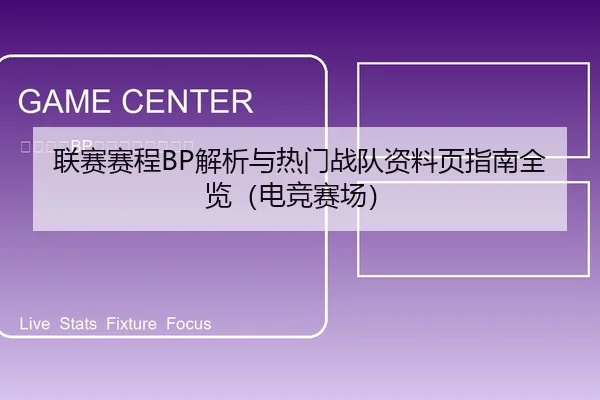 联赛赛程BP解析与热门战队资料页指南全览（电竞赛场）